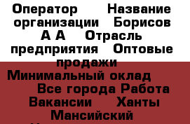 Оператор 1C › Название организации ­ Борисов А.А. › Отрасль предприятия ­ Оптовые продажи › Минимальный оклад ­ 25 000 - Все города Работа » Вакансии   . Ханты-Мансийский,Нижневартовск г.